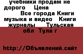 учебники продам не дорого  › Цена ­ ---------------- - Все города Книги, музыка и видео » Книги, журналы   . Тульская обл.,Тула г.